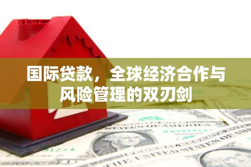 口湖国际贷款，全球经济合作与风险管理的双刃剑