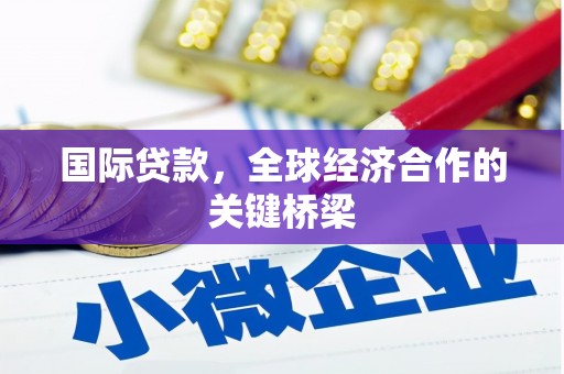 口湖国际贷款，全球经济合作的关键桥梁