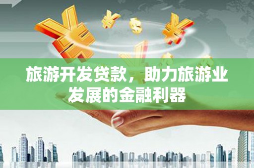 口湖旅游开发贷款，助力旅游业发展的金融利器