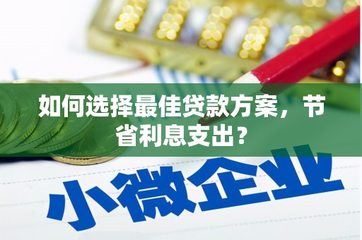 口湖如何选择最佳贷款方案，节省利息支出？