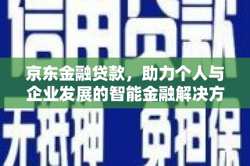 口湖京东金融贷款，助力个人与企业发展的智能金融解决方案