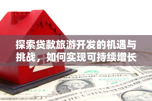 口湖探索贷款旅游开发的机遇与挑战，如何实现可持续增长