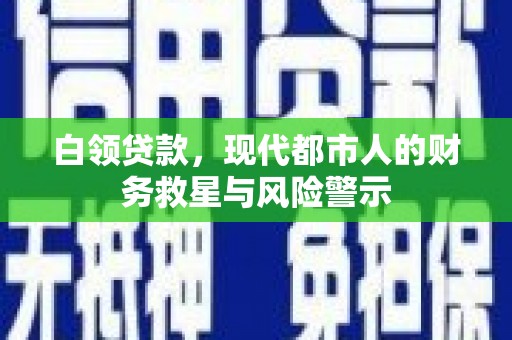 口湖白领贷款，现代都市人的财务救星与风险警示