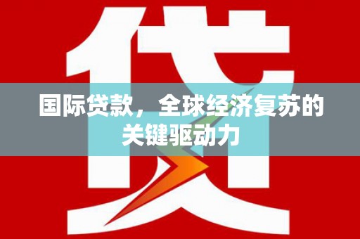 口湖国际贷款，全球经济复苏的关键驱动力