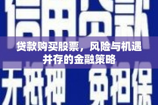 口湖贷款购买股票，风险与机遇并存的金融策略