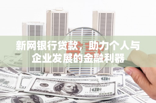 口湖新网银行贷款，助力个人与企业发展的金融利器