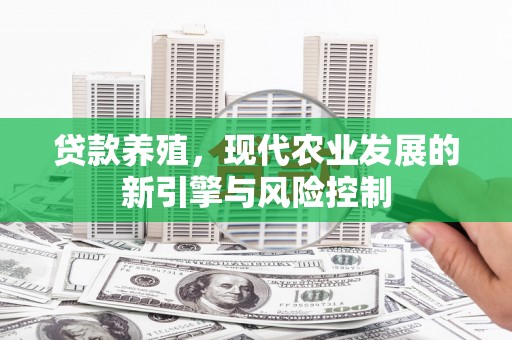 口湖贷款养殖，现代农业发展的新引擎与风险控制
