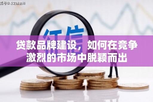 口湖贷款品牌建设，如何在竞争激烈的市场中脱颖而出