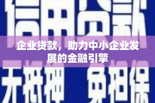 口湖企业贷款，助力中小企业发展的金融引擎