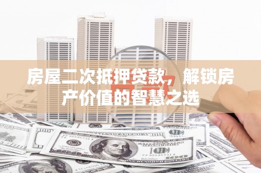 口湖房屋二次抵押贷款，解锁房产价值的智慧之选