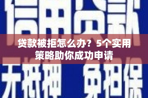 口湖贷款被拒怎么办？5个实用策略助你成功申请