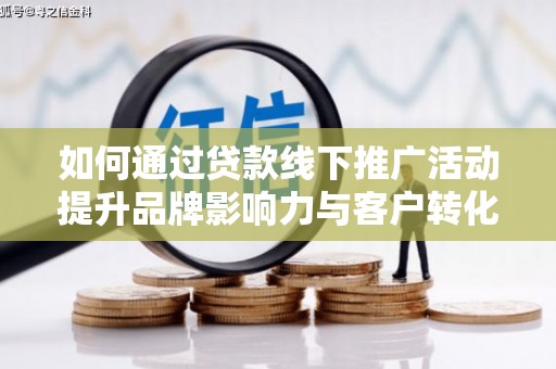 口湖如何通过贷款线下推广活动提升品牌影响力与客户转化率