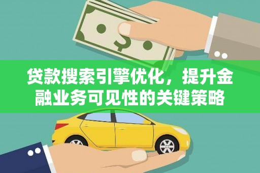 口湖贷款搜索引擎优化，提升金融业务可见性的关键策略