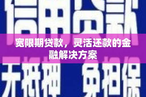 口湖宽限期贷款，灵活还款的金融解决方案