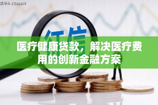 口湖医疗健康贷款，解决医疗费用的创新金融方案