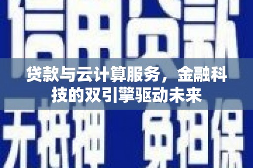 口湖贷款与云计算服务，金融科技的双引擎驱动未来
