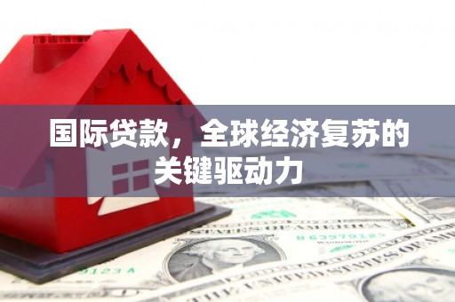 口湖国际贷款，全球经济复苏的关键驱动力