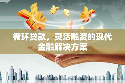 口湖循环贷款，灵活融资的现代金融解决方案
