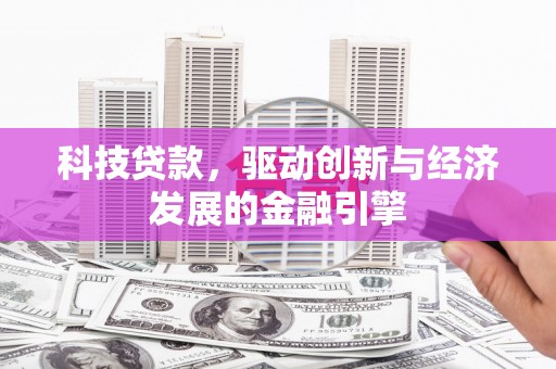 口湖科技贷款，驱动创新与经济发展的金融引擎