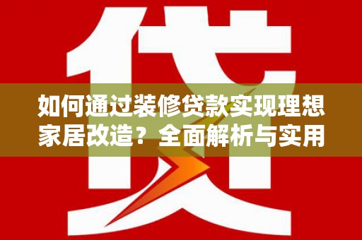 口湖如何通过装修贷款实现理想家居改造？全面解析与实用指南