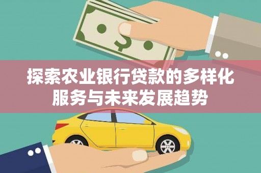口湖探索农业银行贷款的多样化服务与未来发展趋势