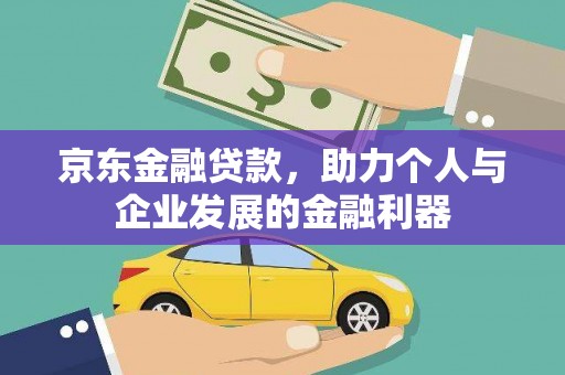 口湖京东金融贷款，助力个人与企业发展的金融利器