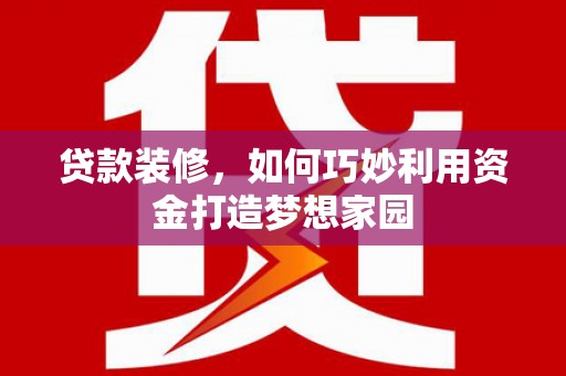口湖贷款装修，如何巧妙利用资金打造梦想家园