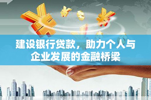 口湖建设银行贷款，助力个人与企业发展的金融桥梁
