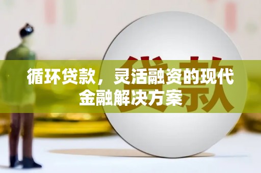 口湖循环贷款，灵活融资的现代金融解决方案