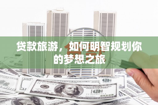 口湖贷款旅游，如何明智规划你的梦想之旅