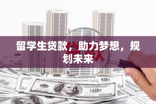 口湖留学生贷款，助力梦想，规划未来