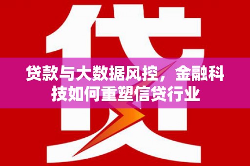 口湖贷款与大数据风控，金融科技如何重塑信贷行业