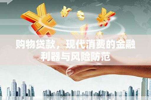 口湖购物贷款，现代消费的金融利器与风险防范