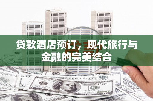口湖贷款酒店预订，现代旅行与金融的完美结合