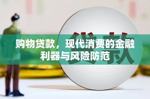 口湖购物贷款，现代消费的金融利器与风险防范