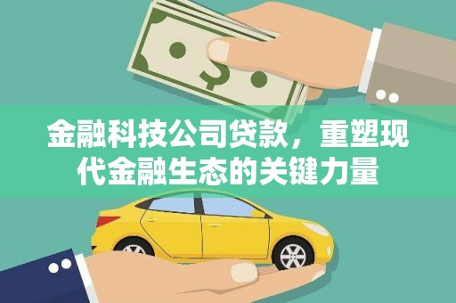 口湖金融科技公司贷款，重塑现代金融生态的关键力量