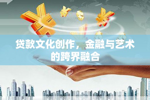 口湖贷款文化创作，金融与艺术的跨界融合