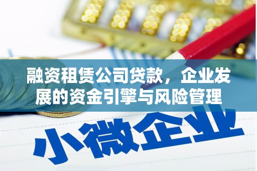 口湖融资租赁公司贷款，企业发展的资金引擎与风险管理