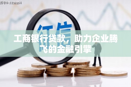 口湖工商银行贷款，助力企业腾飞的金融引擎