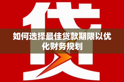 口湖如何选择最佳贷款期限以优化财务规划