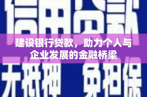 口湖建设银行贷款，助力个人与企业发展的金融桥梁
