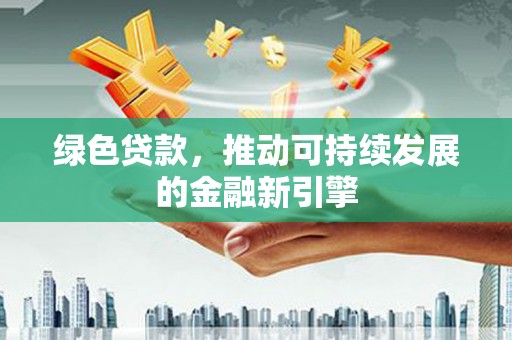 口湖绿色贷款，推动可持续发展的金融新引擎