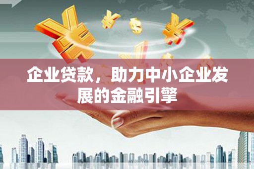 口湖企业贷款，助力中小企业发展的金融引擎