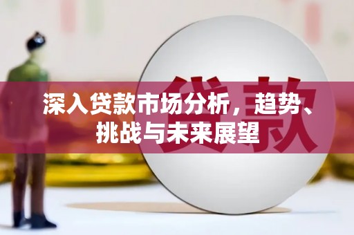 口湖深入贷款市场分析，趋势、挑战与未来展望