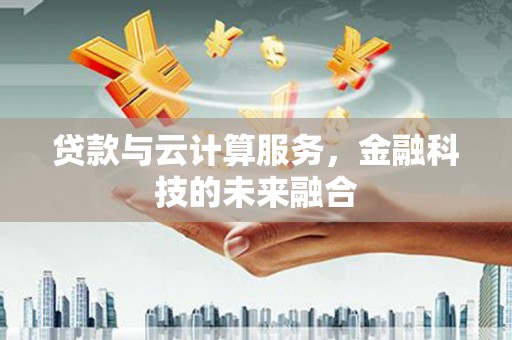 口湖贷款与云计算服务，金融科技的未来融合