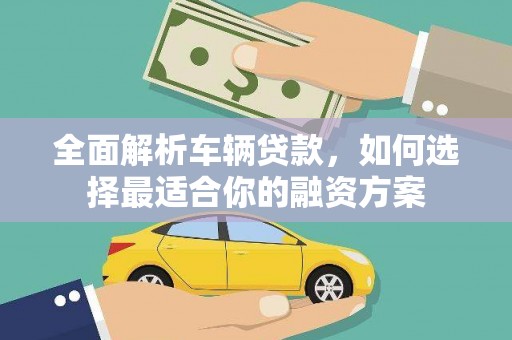 口湖全面解析车辆贷款，如何选择最适合你的融资方案
