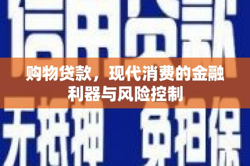 口湖购物贷款，现代消费的金融利器与风险控制