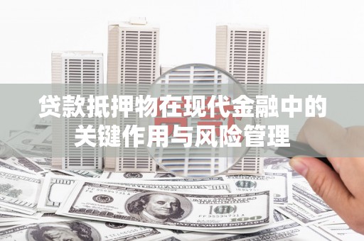 口湖贷款抵押物在现代金融中的关键作用与风险管理