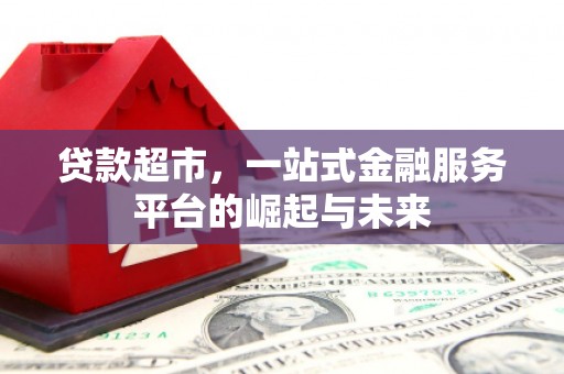 口湖贷款超市，一站式金融服务平台的崛起与未来