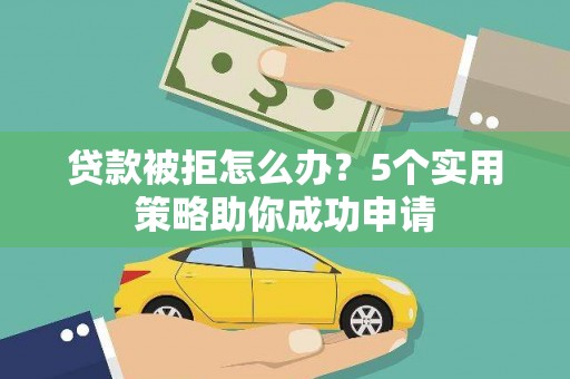 口湖贷款被拒怎么办？5个实用策略助你成功申请